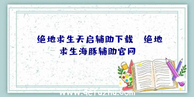 「绝地求生天启辅助下载」|绝地求生海豚辅助官网